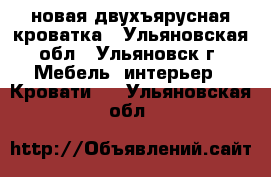 новая двухъярусная кроватка - Ульяновская обл., Ульяновск г. Мебель, интерьер » Кровати   . Ульяновская обл.